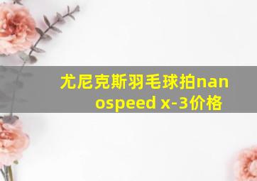 尤尼克斯羽毛球拍nanospeed x-3价格